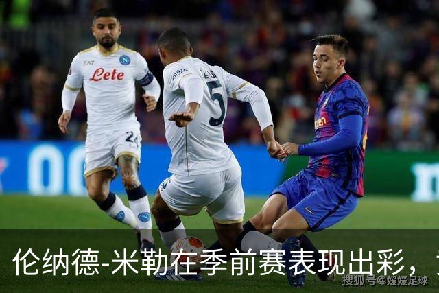 伦纳德-米勒在季前赛表现出彩，贡献12分11篮板助力球队获胜